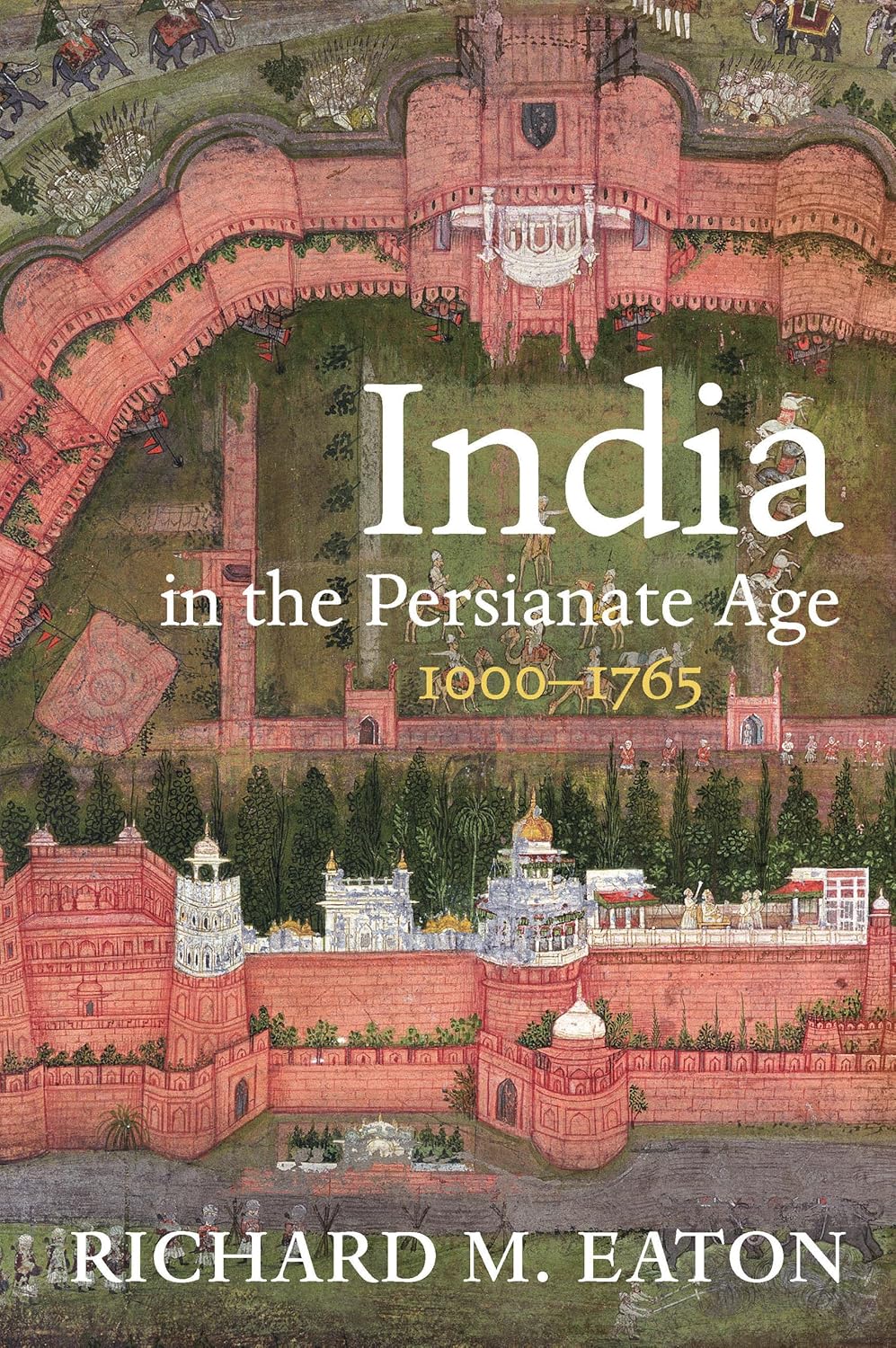 India in the Persianate Age: 1000–1765 By Richard M. Eaton